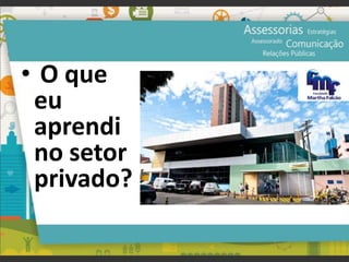 • O que
eu
aprendi
no setor
privado?
 