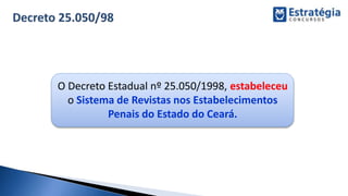 O Decreto Estadual nº 25.050/1998, estabeleceu
o Sistema de Revistas nos Estabelecimentos
Penais do Estado do Ceará.
 
