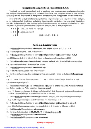 Το
10
1
της ώρας, πόσα λεπτά είναι; ( η μία ώρα έχει 60 λεπτά ,άρα ) 60 : 10 = 6
Το
8
1
του χρόνου πόσες ημέρες είναι ; ( ο χρόνος έχει 360 ημέρες ,άρα )360 : 8 = 45
1.3 ΠΩΣ ΣΥΓΚΡΙΝΟΥΜΕ ΤΙΣ ΚΛΑΣΜΑΤΙΚΕΣ ΜΟΝΑΔΕΣ
Αν κόψουμε μία πίτσα σε 4 κομμάτια και πάρουμε το 1 και κόψουμε την ίδια πίτσα σε 5
κομμάτια και πάρουμε 1 πότε θα φάμε μεγαλύτερο κομμάτι ;
4
1
5
1
Μεγαλύτερο είναι όπως φαίνεται το
4
1
γιατί χωρίσαμε σε λιγότερα κομμάτια .
Ανάμεσα σε δύο ή περισσότερες κλασματικές μονάδες μεγαλύτερη είναι εκεί-
νη που έχει το μικρότερο παρονομαστή.
1.4 ΟΙ ΚΛΑΣΜΑΤΙΚΟΙ ΑΡΙΘΜΟΙ
Κλασματικός αριθμός ή κλάσμα λέγεται κάθε αριθμός, που προκύπτει με την επα-
νάληψη μιας κλασματικής μονάδας.
π.χ. το κλάσμα
6
5
έγινε από το
6
1
(
6
1
+
6
1
+
6
1
+
6
1
+
6
1
=
6
5
)
Το κλάσμα
6
5
μας δείχνει ότι χωρίσαμε την ακέραιη μονάδα μας π.χ. μία σοκολάτα
σε 6 ίσα μέρη και πήραμε τα 5 από αυτά .
Το παρακάτω παράδειγμα θα μας δείξει τη χρησιμότητα των κλασμάτων .Έστω
ότι έχουμε 5 σοκολάτες και θέλουμε να τις μοιράσουμε δίκαια σε 8 παιδιά . Είναι φα-
νερό ότι δεν μπορούμε να μοιράσουμε τις σοκολάτες . Αν όμως χωρίσουμε κάθε σοκο-
λάτα σε 8 ίσα μέρη τότε κάθε παιδί θα πάρει :
8
1
+
8
1
+
8
1
+
8
1
+
8
1
=
8
5
Αντί λοιπόν να κάνουμε τη διαίρεση 5:8 που είναι ατελής εκφράζουμε το πο-
σό με ένα κλάσμα . Κάθε κλάσμα λοιπόν δηλώνει μια διαίρεση .
κλπ.
100
1
10
1
5
1
4
1
3
1
2
1
π.χ. >>>>>
- 2 -
Πηγή: ΚΩΝΣΤΑΝΤΙΝΟΣ ΠΑΛΙΟΥΡΑΣ
Επιμέλεια: Χρήστος Χαρμπής http://st-taksh.blogspot.gr σελ.79
 