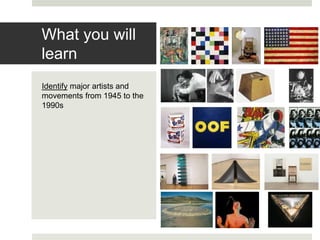 Identify major artists and
movements from 1945 to the
1990s
What you will
learn
 