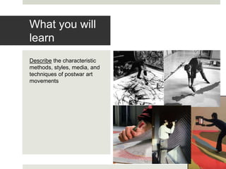 Describe the characteristic
methods, styles, media, and
techniques of postwar art
movements
What you will
learn
 