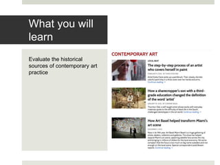Evaluate the historical
sources of contemporary art
practice
What you will
learn
 
