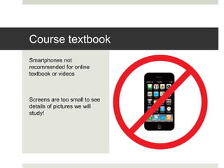 Smartphones not
recommended for online
textbook or videos
Screens are too small to see
details of pictures we will
study!
Course textbook
 