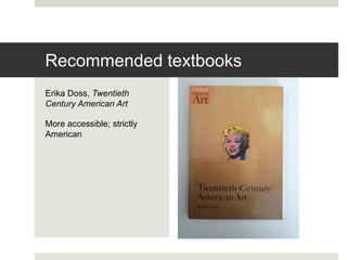Erika Doss, Twentieth
Century American Art
More accessible; strictly
American
Recommended textbooks
 