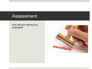 How will your learning be
evaluated?
Assessment
 