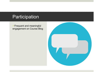 Frequent and meaningful
engagement on Course Blog
Participation
 