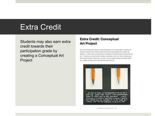 Students may also earn extra
credit towards their
participation grade by
creating a Conceptual Art
Project
Extra Credit
 