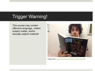 Trigger Warning!
This course may contain
offensive language, violent
subject matter, and/or
sexually explicit material!
Image source: https://accaartblog.com/tag/the-shock-of-the-new/
 