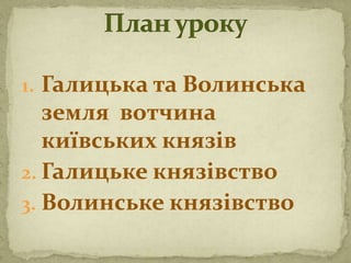 1. Галицька та Волинська
земля вотчина
київських князів
2. Галицьке князівство
3. Волинське князівство
 