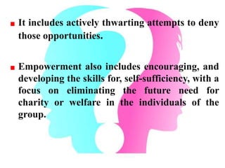 It includes actively thwarting attempts to deny
those opportunities.
Empowerment also includes encouraging, and
developing...