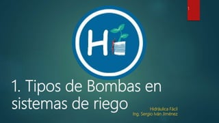 Hidráulica Fácil
Ing. Sergio Iván Jiménez
Hidráulica Fácil
Ing. Sergio Iván Jiménez
1. Tipos de Bombas en
sistemas de riego
1
 