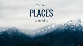 PLACES
to	travel	to
The	best
 