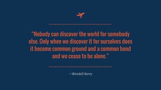 “Nobody	can	discover	the	world	for	somebody	
else.	Only	when	we	discover	it	for	ourselves	does	
it	become	common	ground	an...