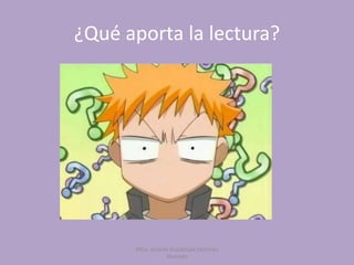 Mtra. Zoraida Guadalupe Martínez
Alvarado
¿Qué aporta la lectura?
 