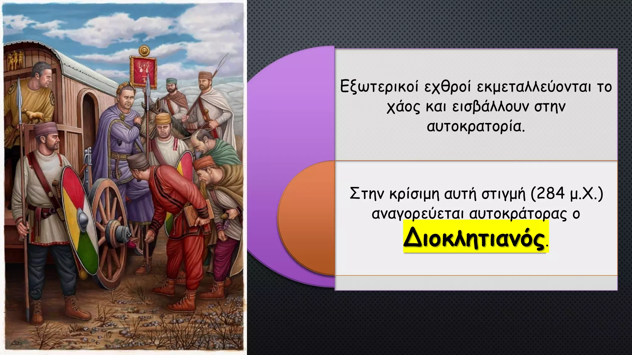 Εξωτερικοί εχθροί εκμεταλλεύονται το
χάος και εισβάλλουν στην
αυτοκρατορία.
Στην κρίσιμη αυτή στιγμή (284 μ.Χ.)
αναγορεύεται αυτοκράτορας ο
Διοκλητιανός.
 