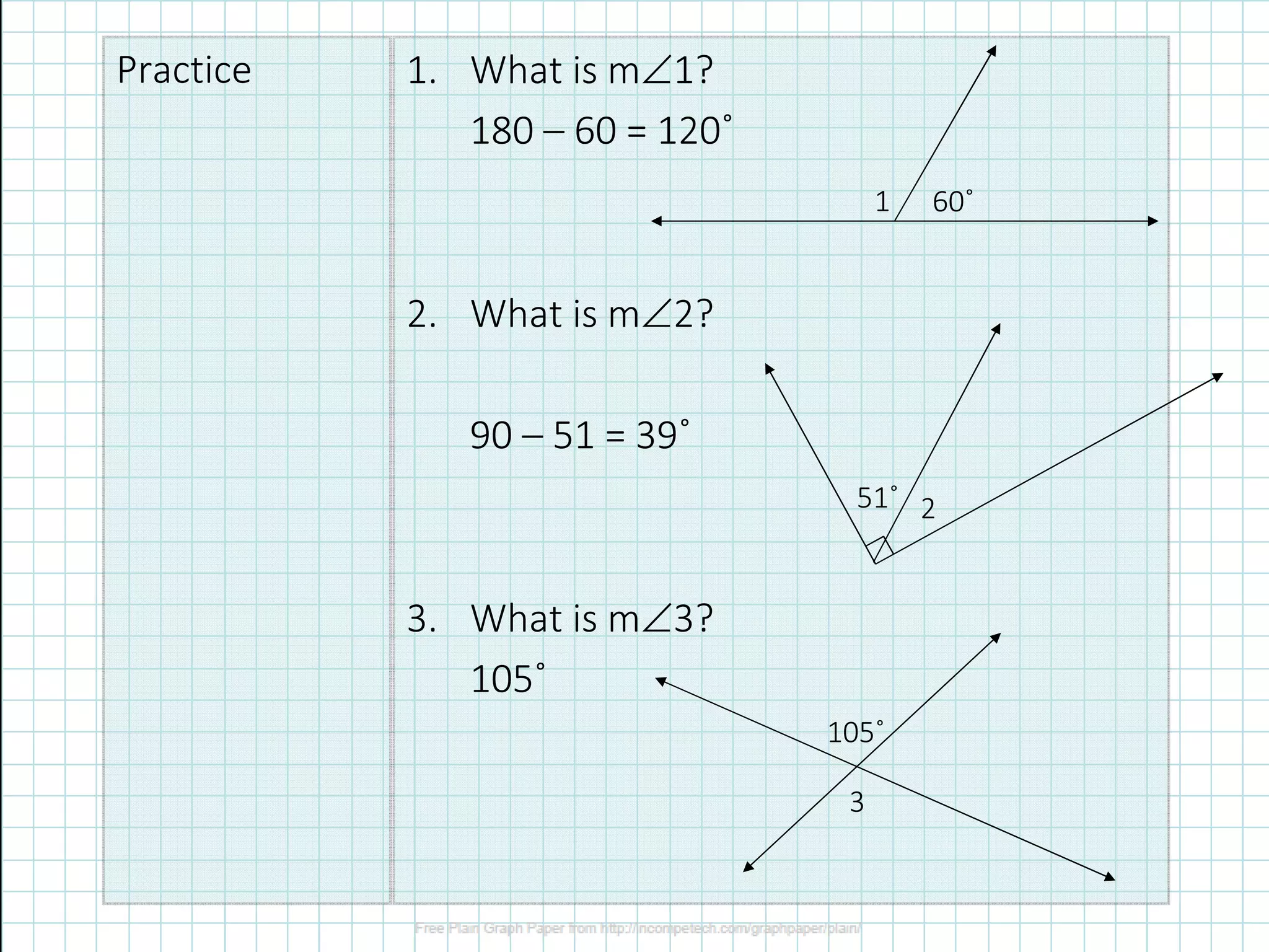 Practice 1. What is m∠1?
180 – 60 = 120˚
2. What is m∠2?
90 – 51 = 39˚
3. What is m∠3?
105˚
1 60˚
51˚ 2
105˚
3