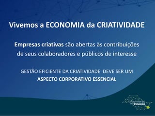 Vivemos a ECONOMIA da CRIATIVIDADE
Empresas criativas são abertas às contribuições
de seus colaboradores e públicos de interesse
GESTÃO EFICIENTE DA CRIATIVIDADE DEVE SER UM
ASPECTO CORPORATIVO ESSENCIAL
 