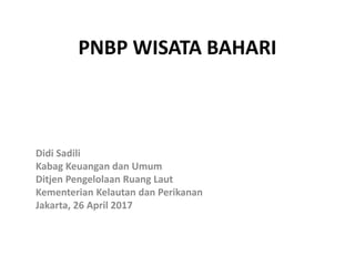 PNBP WISATA BAHARI
Didi Sadili
Kabag Keuangan dan Umum
Ditjen Pengelolaan Ruang Laut
Kementerian Kelautan dan Perikanan
Jakarta, 26 April 2017
 