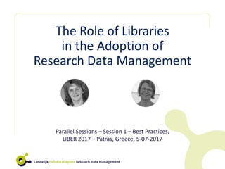 The Role of Libraries
in the Adoption of
Research Data Management
Parallel Sessions – Session 1 – Best Practices,
LIBER 2017 – Patras, Greece, 5-07-2017
 