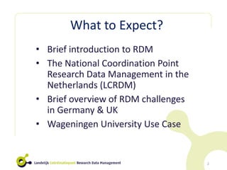 What to Expect?
• Brief introduction to RDM
• The National Coordination Point
Research Data Management in the
Netherlands ...
