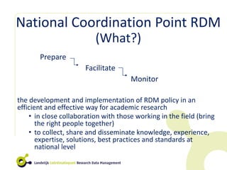 National Coordination Point RDM
(What?)
Prepare
Facilitate
Monitor
the development and implementation of RDM policy in an
...