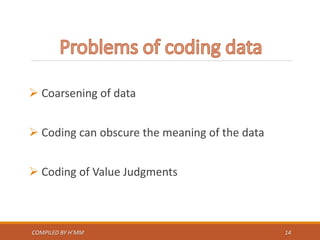  Coarsening of data
 Coding can obscure the meaning of the data
 Coding of Value Judgments
COMPILED BY H’MM 14
 