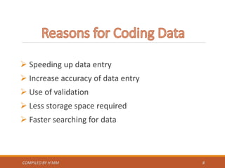  Speeding up data entry
 Increase accuracy of data entry
 Use of validation
 Less storage space required
 Faster searching for data
COMPILED BY H’MM 8
 