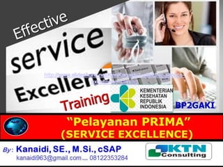 Effective SERVICE EXCELLENCE
Training
By : Kanaidi, SE., M.Si., cSAP
kanaidi963@gmail.com ... 08122353284
“Pelayanan PRIMA”
(SERVICE EXCELLENCE)
BP2GAKI
http://www.slideshare.net/KenKanaidi/1-effective-service-
excellence-training
 