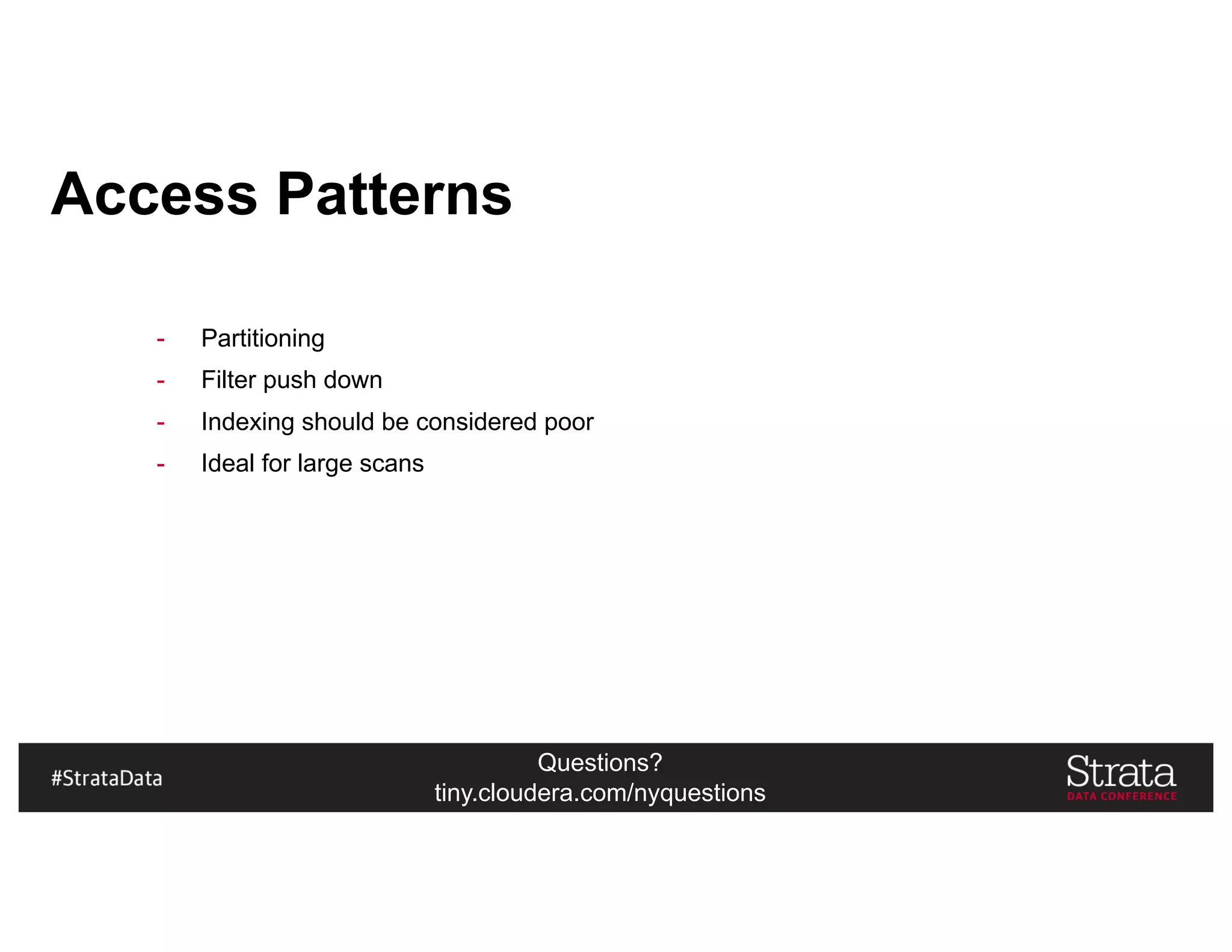 Questions?
tiny.cloudera.com/nyquestions
Access Patterns
- Partitioning
- Filter push down
- Indexing should be considered poor
- Ideal for large scans
 