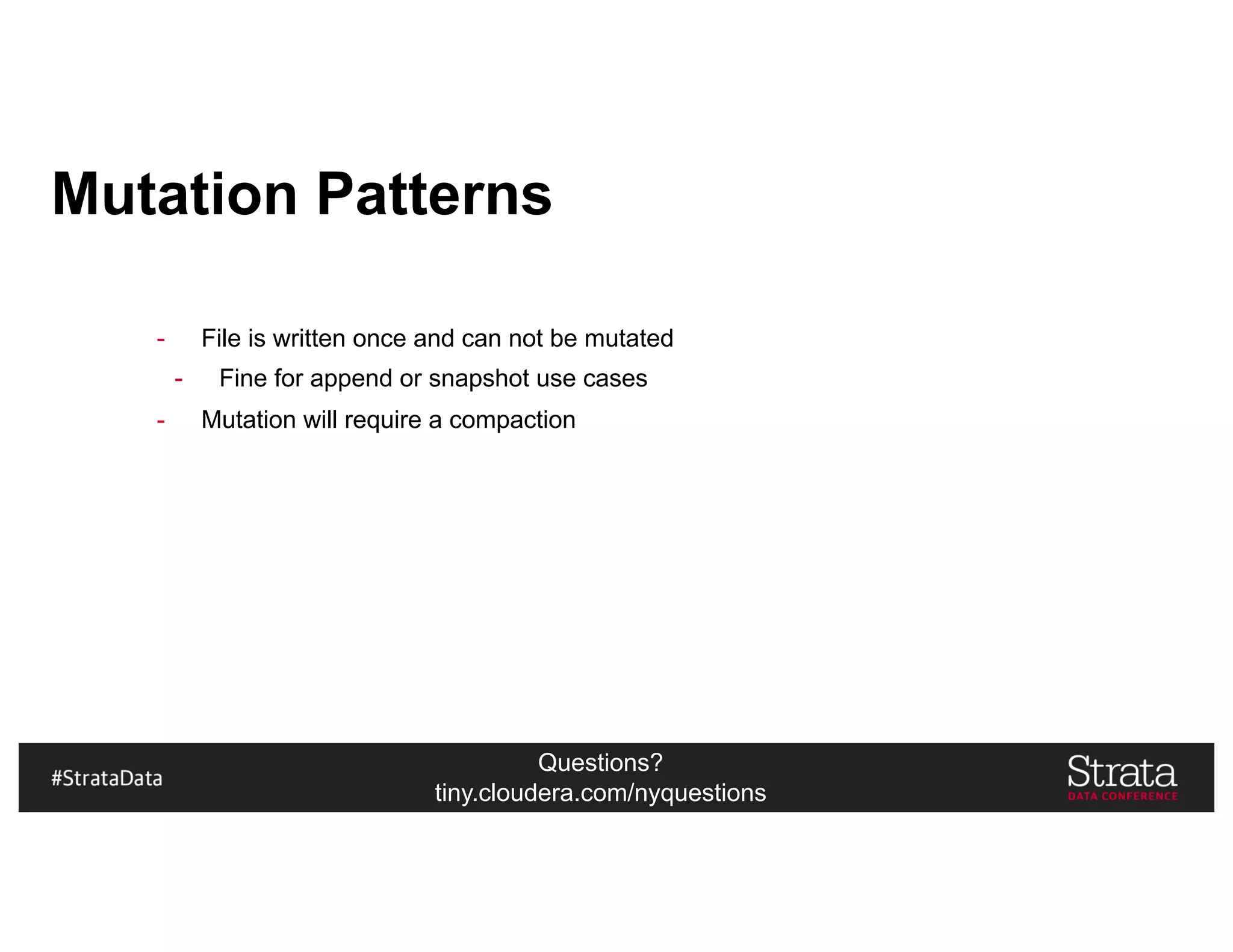 Questions?
tiny.cloudera.com/nyquestions
Mutation Patterns
- File is written once and can not be mutated
- Fine for append or snapshot use cases
- Mutation will require a compaction
 