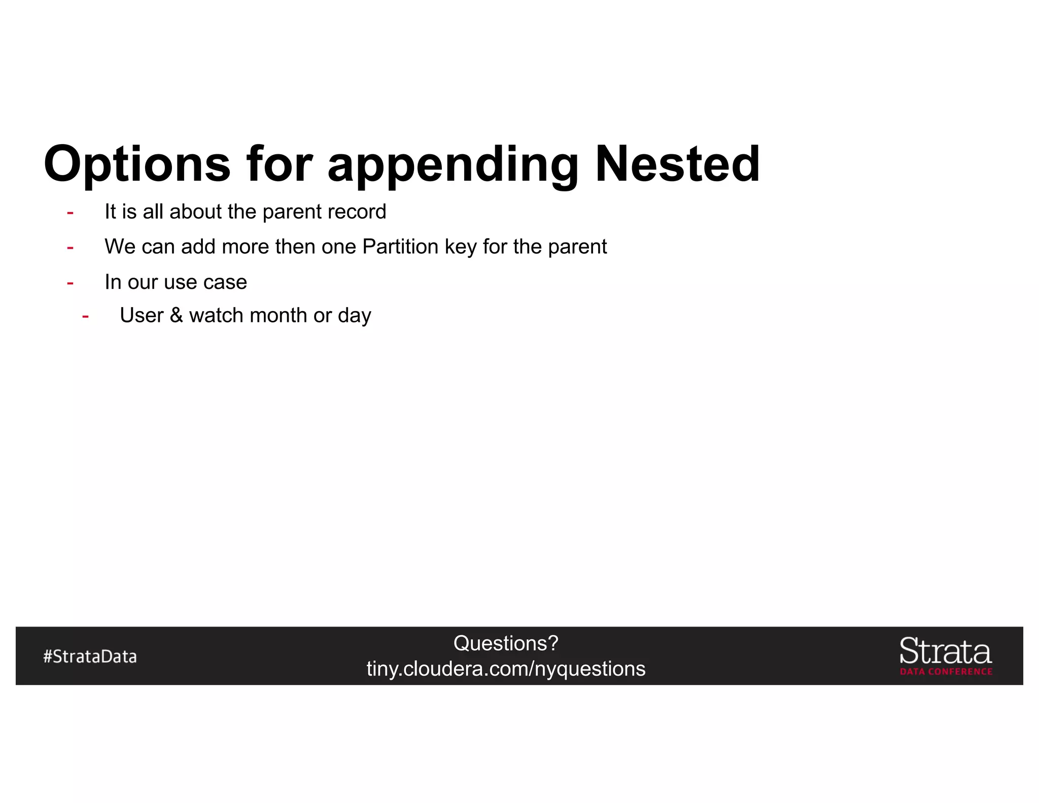 Questions?
tiny.cloudera.com/nyquestions
Options for appending Nested
- It is all about the parent record
- We can add more then one Partition key for the parent
- In our use case
- User & watch month or day
 