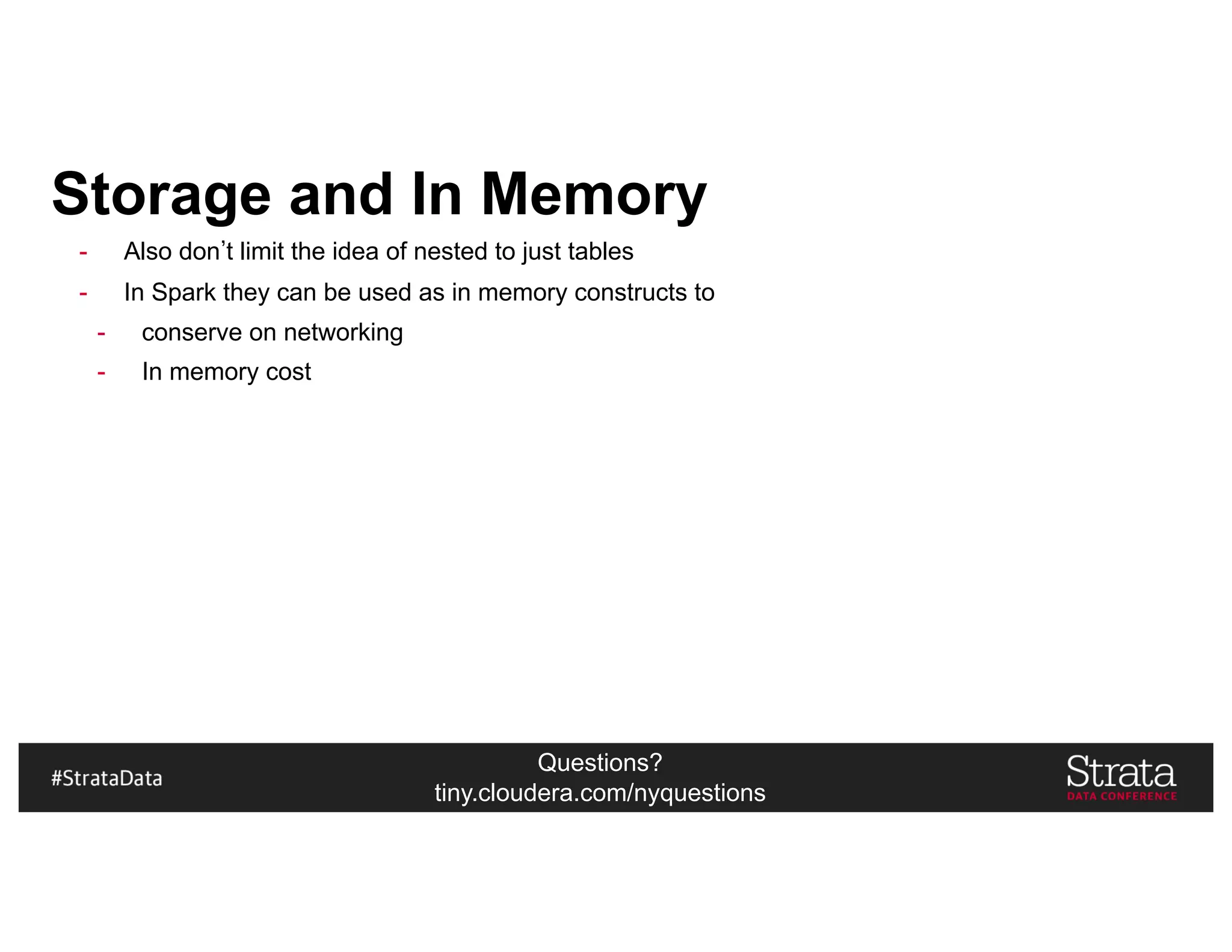 Questions?
tiny.cloudera.com/nyquestions
Storage and In Memory
- Also don t limit the idea of nested to just tables
- In Spark they can be used as in memory constructs to
- conserve on networking
- In memory cost
 