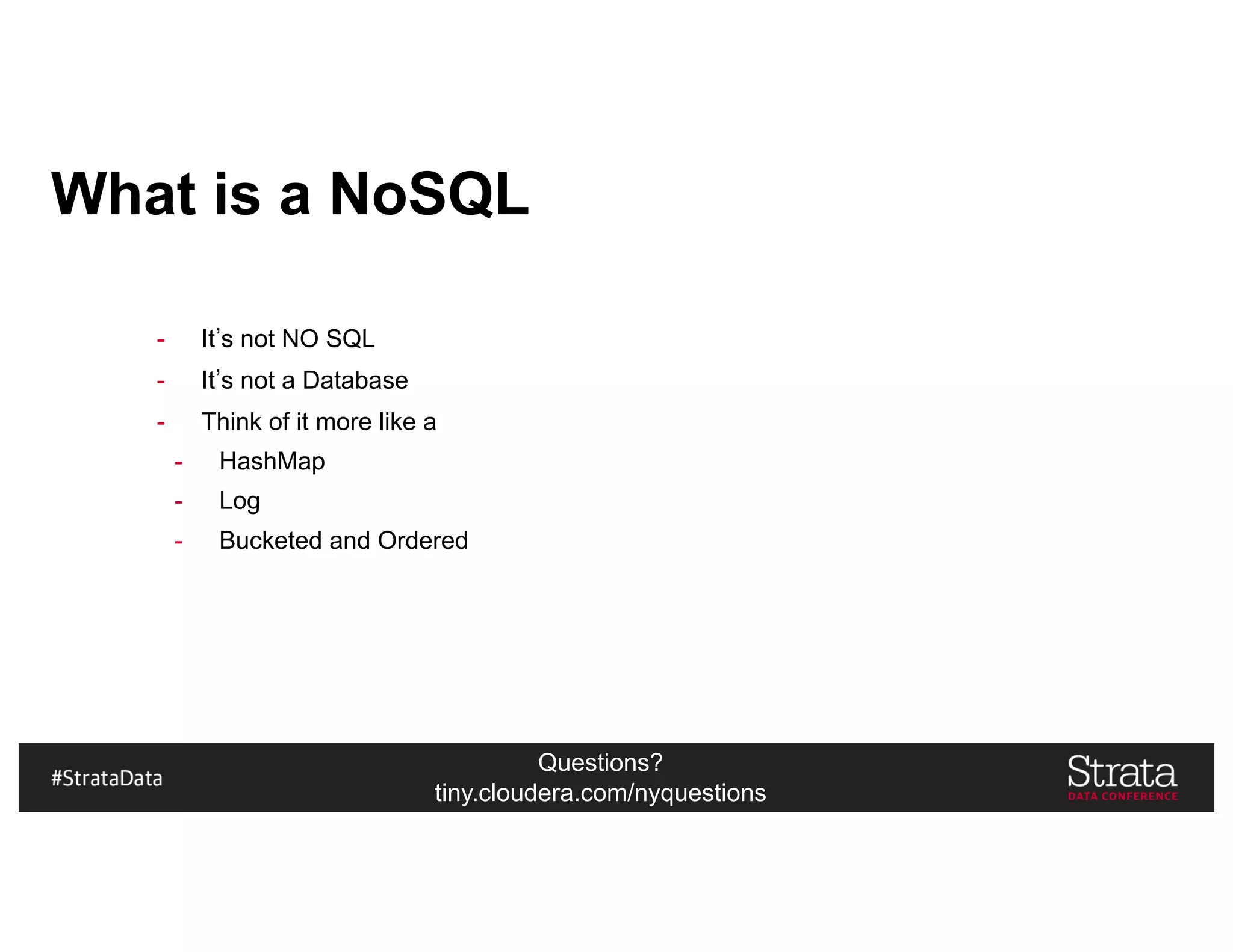 Questions?
tiny.cloudera.com/nyquestions
What is a NoSQL
- It s not NO SQL
- It s not a Database
- Think of it more like a
- HashMap
- Log
- Bucketed and Ordered
 