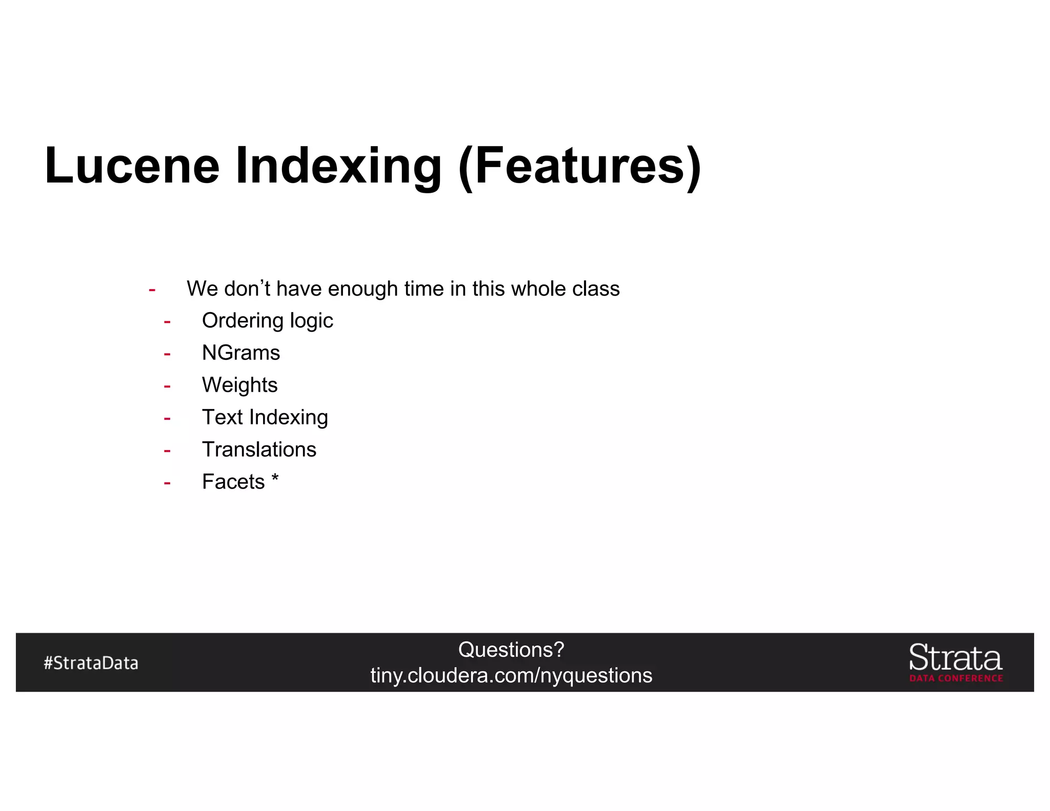 Questions?
tiny.cloudera.com/nyquestions
Lucene Indexing (Features)
- We don t have enough time in this whole class
- Ordering logic
- NGrams
- Weights
- Text Indexing
- Translations
- Facets *
 