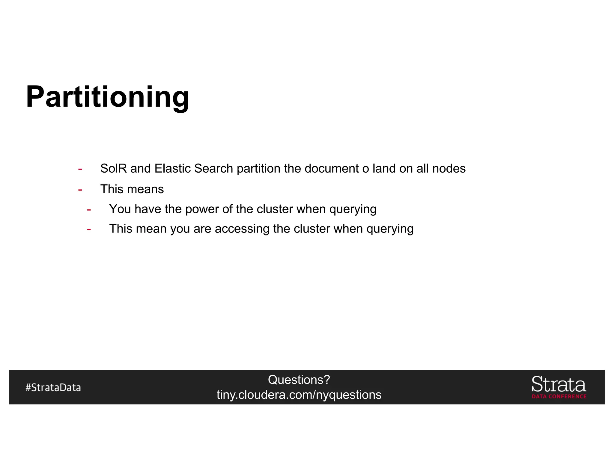 Questions?
tiny.cloudera.com/nyquestions
Partitioning
- SolR and Elastic Search partition the document o land on all nodes
- This means
- You have the power of the cluster when querying
- This mean you are accessing the cluster when querying
 