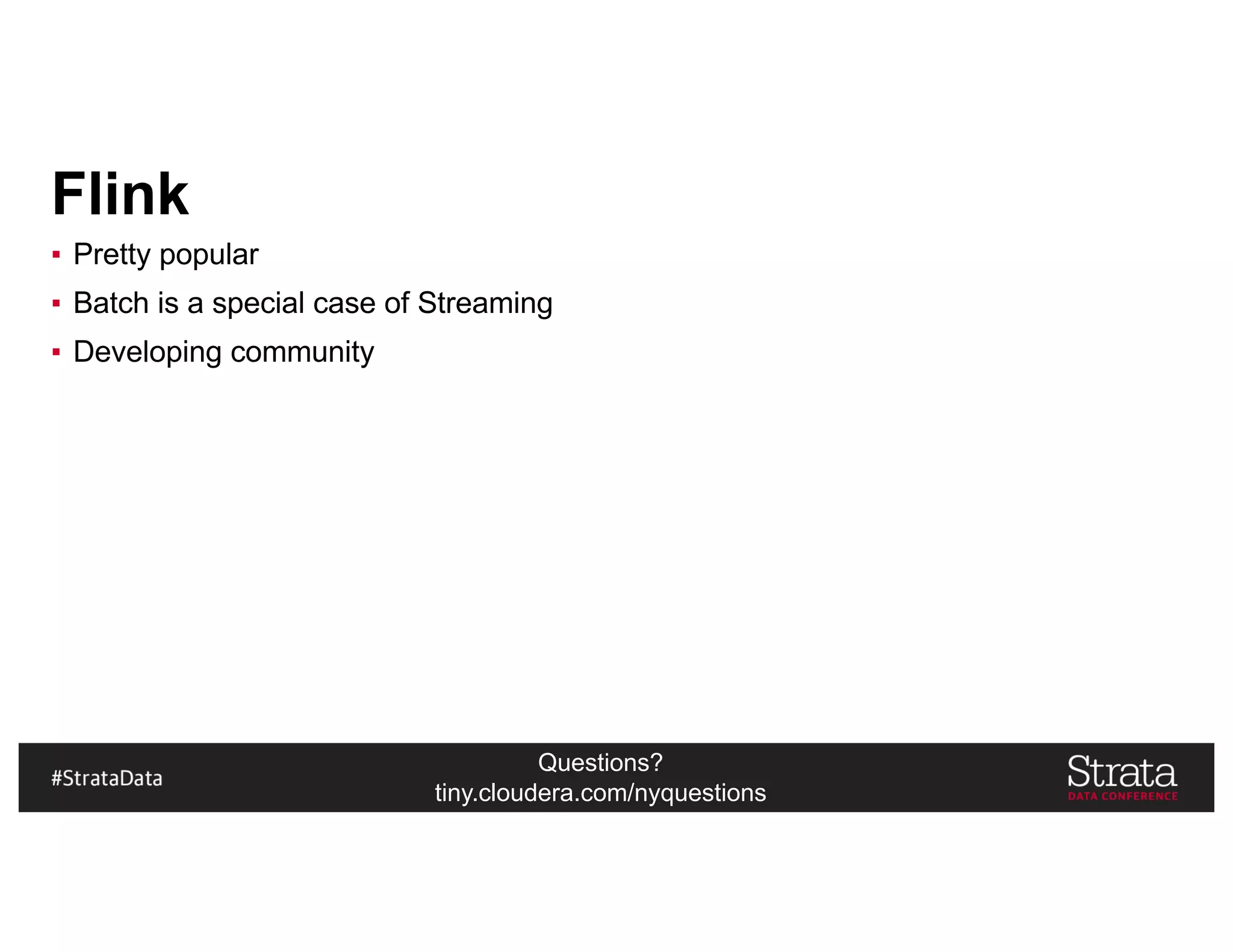 Questions?
tiny.cloudera.com/nyquestions
Flink
▪ Pretty popular
▪ Batch is a special case of Streaming
▪ Developing community
 