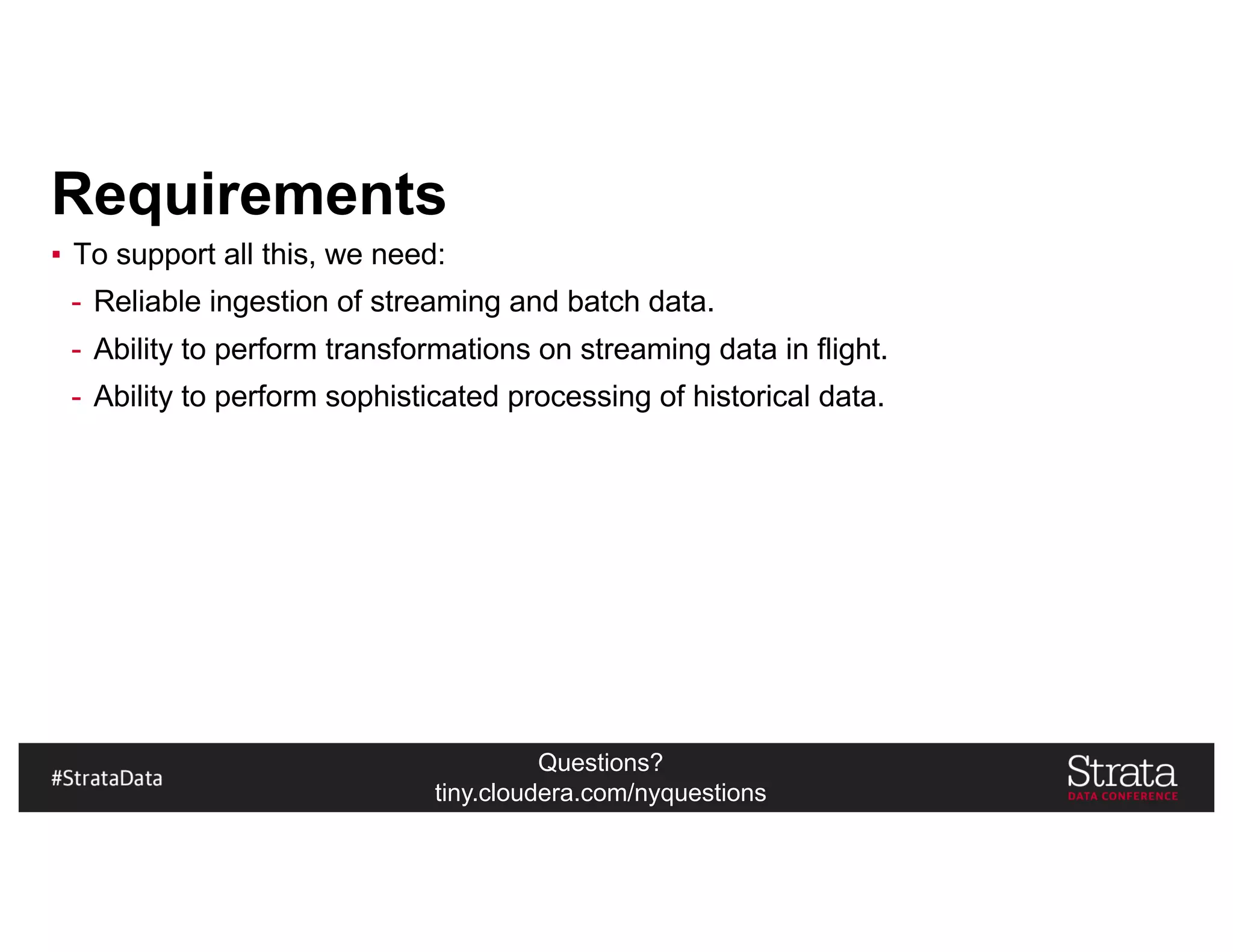 Questions?
tiny.cloudera.com/nyquestions
Requirements
▪ To support all this, we need:
- Reliable ingestion of streaming and batch data.
- Ability to perform transformations on streaming data in flight.
- Ability to perform sophisticated processing of historical data.
 