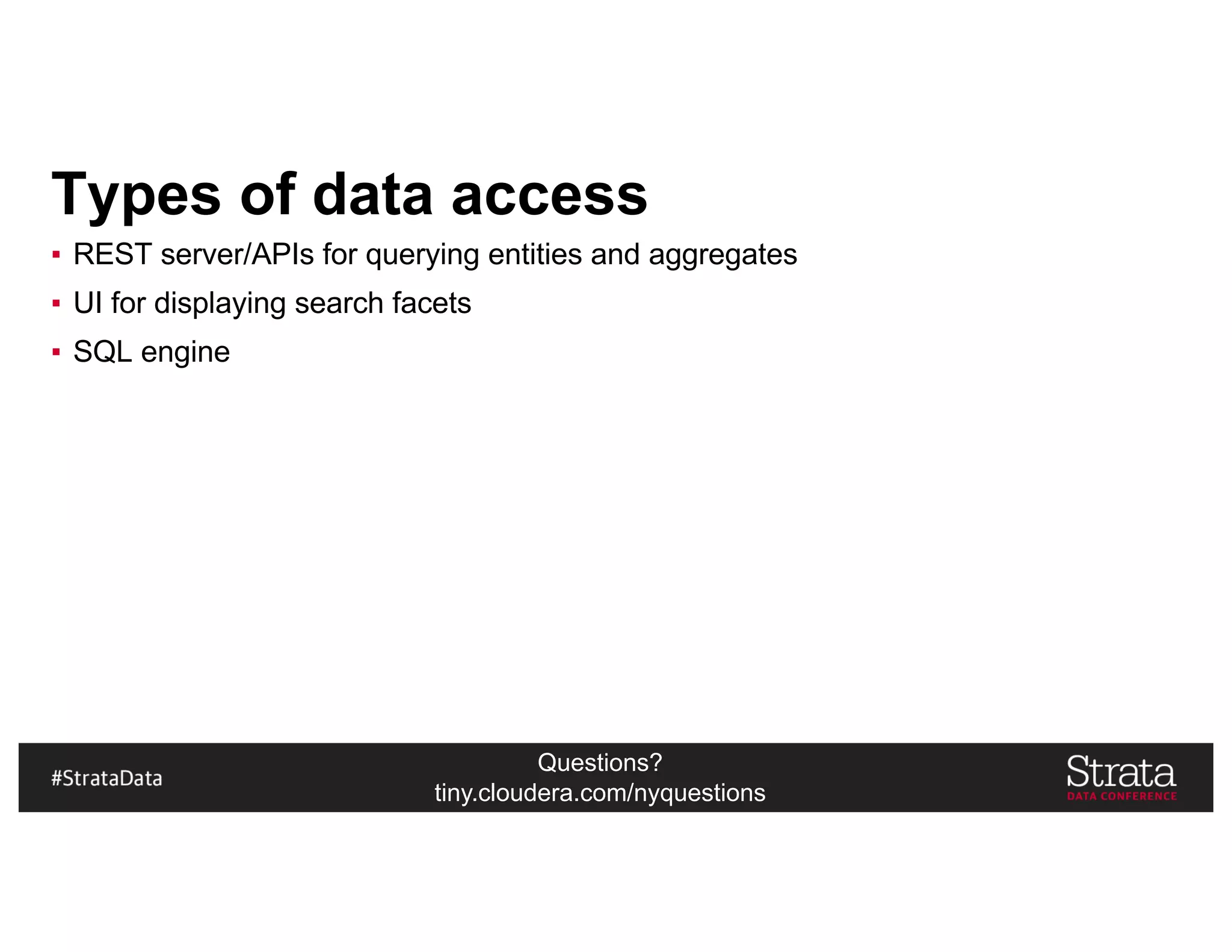 Questions?
tiny.cloudera.com/nyquestions
Types of data access
▪ REST server/APIs for querying entities and aggregates
▪ UI for displaying search facets
▪ SQL engine
 