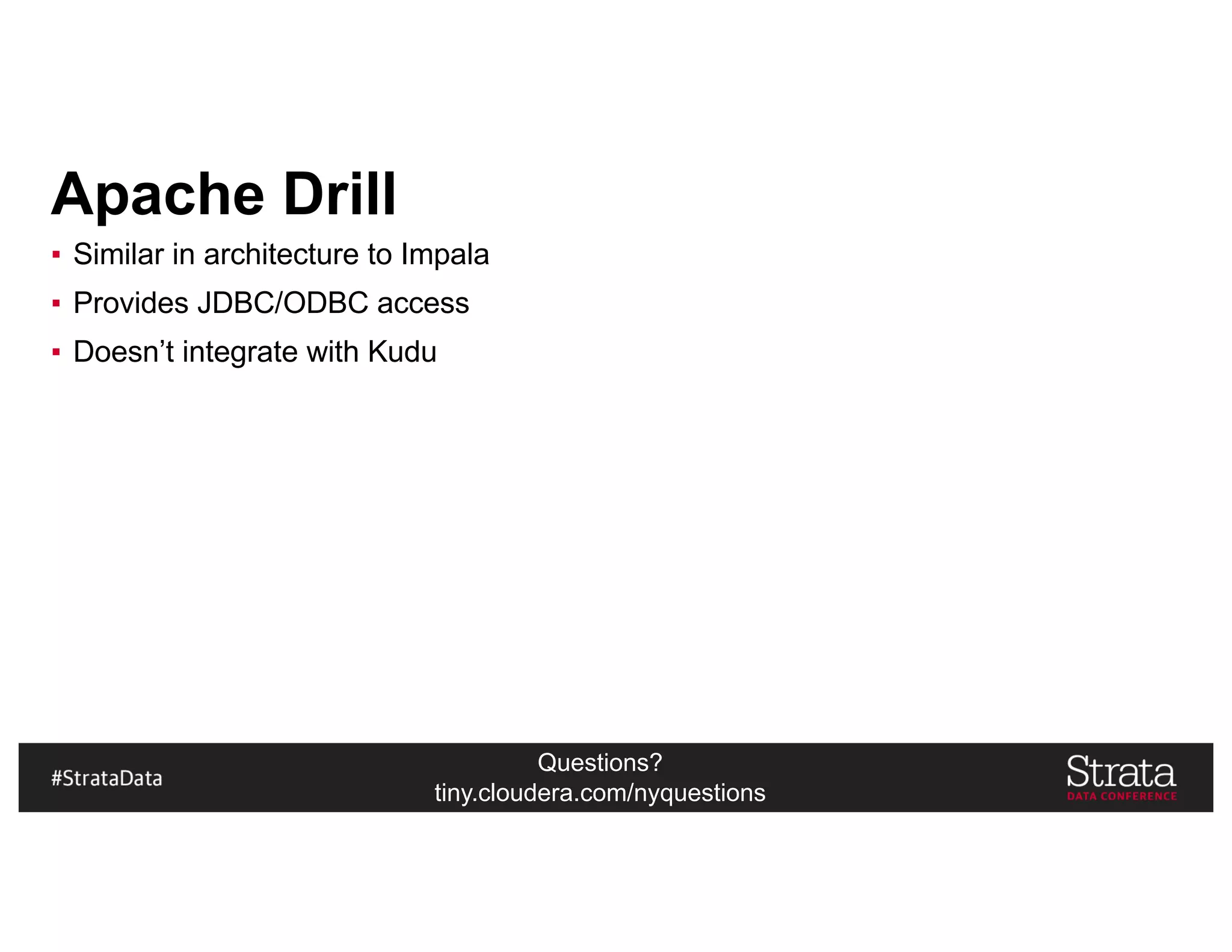 Questions?
tiny.cloudera.com/nyquestions
Apache Drill
▪ Similar in architecture to Impala
▪ Provides JDBC/ODBC access
▪ Doesn’t integrate with Kudu
 