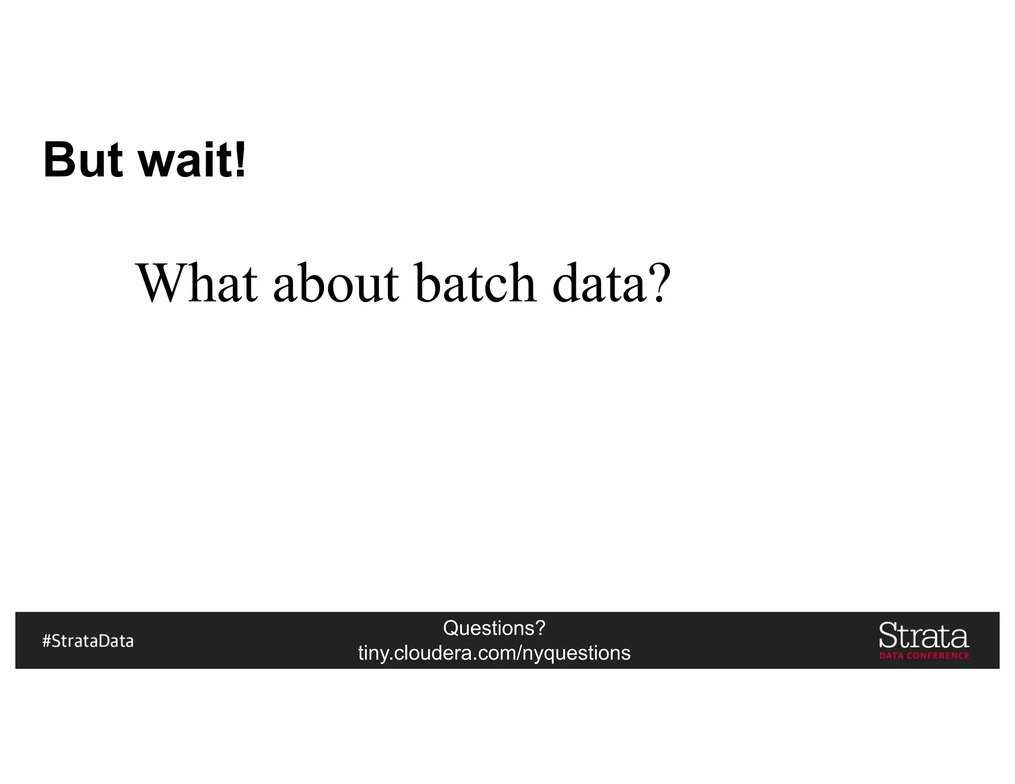 Questions?
tiny.cloudera.com/nyquestions
But wait!
What about batch data?
 
