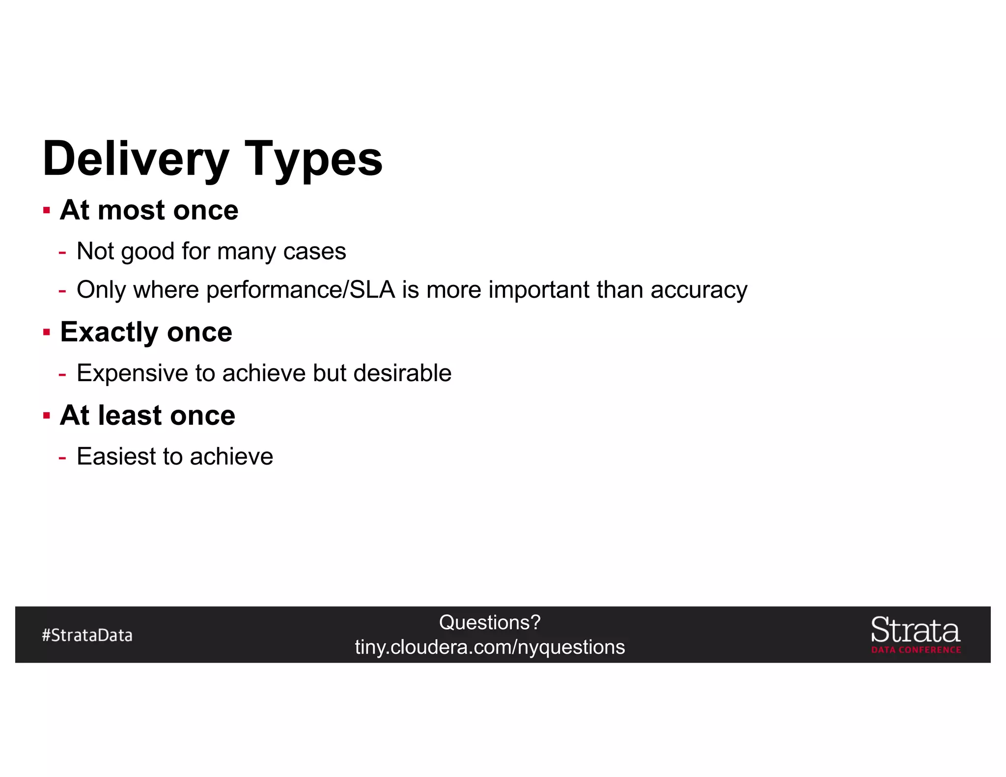 Questions?
tiny.cloudera.com/nyquestions
Delivery Types
▪ At most once
- Not good for many cases
- Only where performance/SLA is more important than accuracy
▪ Exactly once
- Expensive to achieve but desirable
▪ At least once
- Easiest to achieve
 