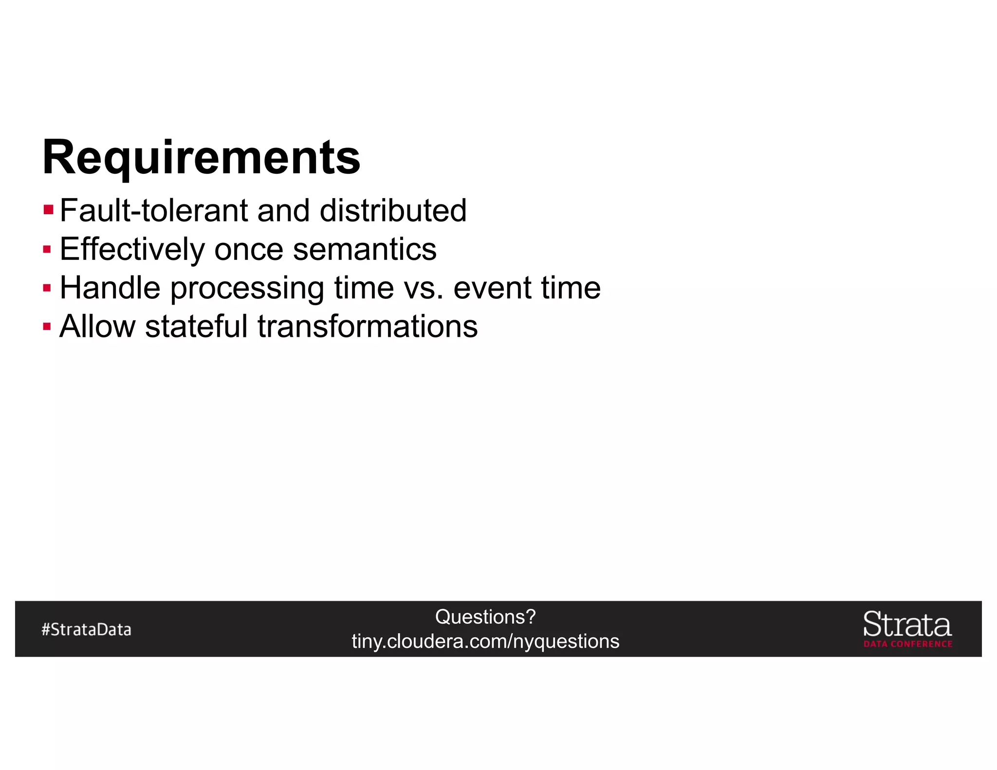 Questions?
tiny.cloudera.com/nyquestions
Requirements
§Fault-tolerant and distributed
▪ Effectively once semantics
▪ Handle processing time vs. event time
▪ Allow stateful transformations
 