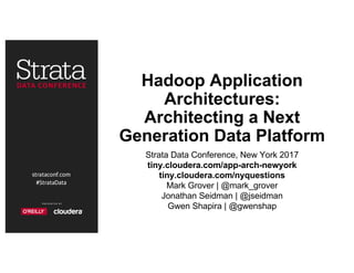 Hadoop Application
Architectures:
Architecting a Next
Generation Data Platform
Strata Data Conference, New York 2017
tiny.cloudera.com/app-arch-newyork
tiny.cloudera.com/nyquestions
Mark Grover | @mark_grover
Jonathan Seidman | @jseidman
Gwen Shapira | @gwenshap
 