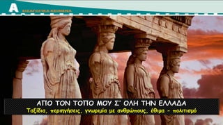 ΑΠΟ ΤΟΝ ΤΟΠΟ ΜΟΥ Σ’ ΟΛΗ ΤΗΝ ΕΛΛΑΔΑ
Ταξίδια, περιηγήσεις, γνωριμία με ανθρώπους, έθιμα - πολιτισμό
 