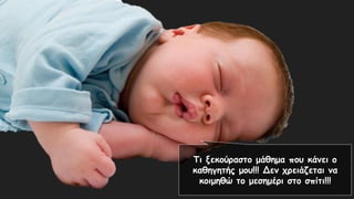 Τι ξεκούραστο μάθημα που κάνει ο
καθηγητής μου!!! Δεν χρειάζεται να
κοιμηθώ το μεσημέρι στο σπίτι!!!
 