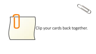 Clip your cards back together.
 
