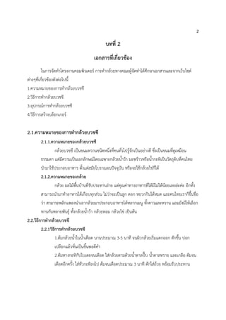 2
บทที่ 2
เอกสำรที่เกี่ยวข้อง
ในการจัดทาโครงงานคอมพิวเตอร์ การทากล้วยทางคณะผู้จัดทาได้ศึกษาเอกสารและจากเว็บไซต์
ต่างๆที่เกี่ยวข้องดังต่อไปนี้
1.ความหมายของการทากล้วยบวชชี
2.วิธีการทากล้วยบวชชี
3.อุปกรณ์การทากล้วยบวชชี
4.วิธีการสร้างบล็อกเกอร์
2.1.ควำมหมำยของกำรทำกล้วยบวชชี
2.1.1.ควำมหมำยของกล้วยบวชชี
กล้วยบวชชี เป็นขนมหวานชนิดหนึ่งที่คนทั่วไปรู้จักเป็นอย่างดี ซึ่งเป็นขนมที่ดูเหมือน
ธรรมดา แต่มีความเป็นเอกลักษณ์โดยเฉพาะกล้วยน้าว้า มะพร้าวหรือน้ากะทิเป็นวัตถุดิบที่คนไทย
นามาใช้ประกอบอาหาร ตั้งแต่สมัยโบราณจนปัจจุบัน หรือจะใช้กล้วยไข่ก็ได้
2.1.2.ควำมหมำยของกล้วย
กล้วย ผลไม้พื้นบ้านที่รับประทานง่าย แต่คุณค่าทางอาหารที่ได้มีไม่ได้น้อยเลยล่ะค่ะ อีกทั้ง
สามารถนามาทาอาหารได้เกือบทุกส่วน ไม่ว่าจะเป็นลูก ดอก หยวกกินได้หมด และคนไทยเราก็ขึ้นชื่อ
ว่า สามารถพลิกแพลงนาเอากล้วยมาประกอบอาหารได้หลากเมนู ทั้งคาวและหวาน แถมยังมีให้เลือก
ทานกันหลายพันธุ์ ทั้งกล้วยน้าว้า กล้วยหอม กล้วยไข่ เป็นต้น
2.2.วิธีกำรทำกล้วยบวชชี
2.2.1วิธีกำรทำกล้วยบวชชี
1.ต้มกล้วยน้าในน้าเดือด นานประมาณ 3-5 นาที จนผิวกล้วยเริ่มแตกออก ตักขึ้น ปอก
เปลือกแล้วหั่นเป็นชิ้นพอดีคา
2.ต้มหางกะทิกับใบเตยจนเดือด ใส่กล้วยตามด้วยน้าตาลปี๊บ น้าตาลทราย และเกลือ ต้มจน
เดือดอีกครั้ง ใส่หัวกะทิลงไป ต้มจนเดือดประมาณ 3 นาที ตักใส่ถ้วย พร้อมรับประทาน
 