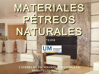 MATERIALESMATERIALES
PÉTREOSPÉTREOS
NATURALESNATURALES
CÁTEDRA DE TECNOLOGÍA I (MATERIALES)
ARQUITECTO MAZZITELLI
©
2.016
 