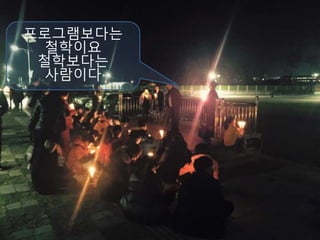 프로그램보다는
철학이요
철학보다는
사람이다
 