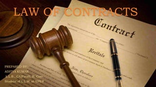 LAW OF CONTRACTS
PREPARED BY:
ADITYA KUMAR
L.L.B., CA(Final), B. Com
Student of L.L.M. at UPES
 